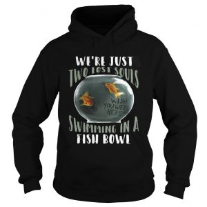 We’re Just Two Lost Souls Swimming In A Fish Bowl Hoodie