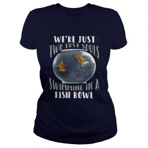 We’re Just Two Lost Souls Swimming In A Fish Bowl Ladies Tee