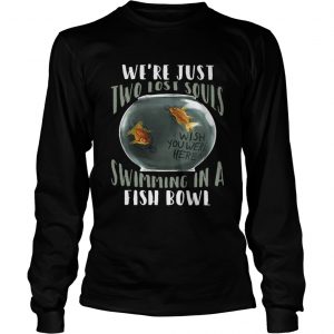 We’re Just Two Lost Souls Swimming In A Fish Bowl Longsleeve Tee