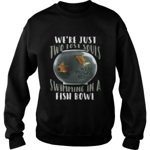 We’re Just Two Lost Souls Swimming In A Fish Bowl Sweatshirt