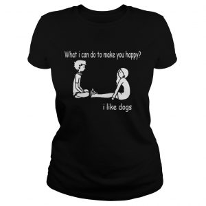 What I can do to make you happy I like dogs Ladies Tee