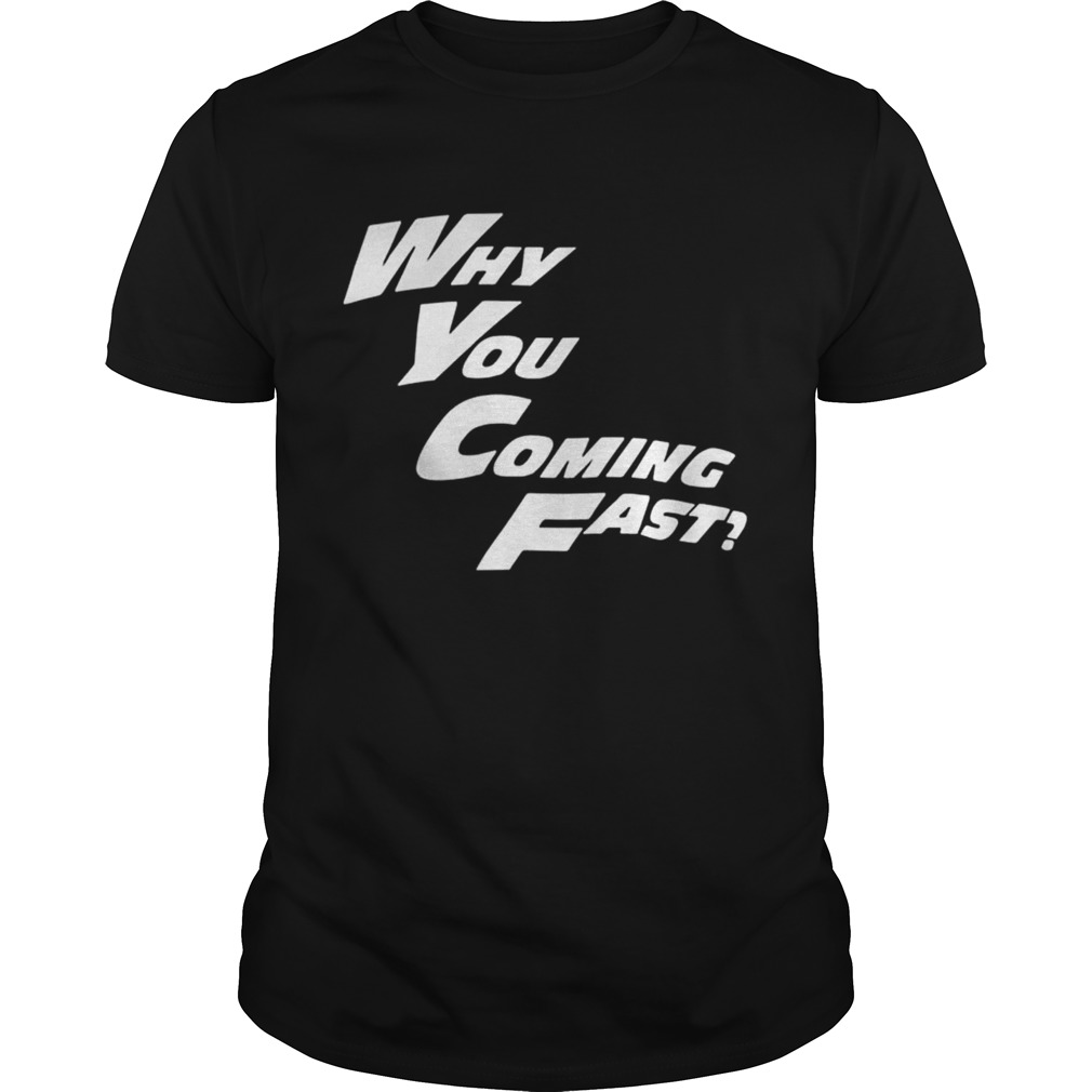 Why You Coming Fast T Shirt