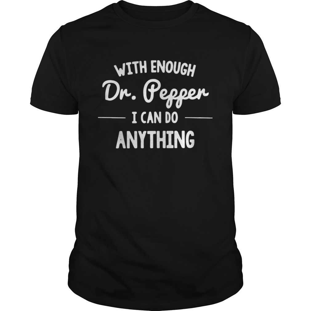 With enough Dr Pepper I can do anything shirt