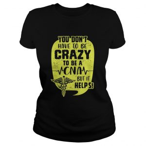 You Don’t Have To Be Crazy To Be A CNA But It Help Ladie Tee