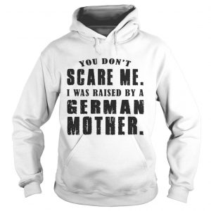 You Don’t Scare Me I Was Raised By A German Mother Hoodie