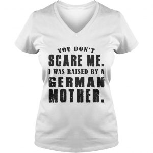 You Don’t Scare Me I Was Raised By A German Mother Vneck