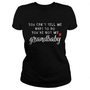 You can’t tell me what to do you’re not my grandbaby Ladies Tee