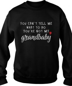 You can’t tell me what to do you’re not my grandbaby Sweatshirt