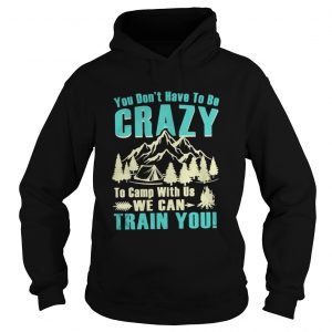 You don’t have to be crazy to camp with us we can train you Hoodie
