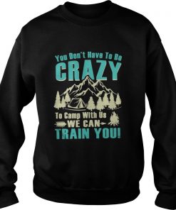 You don’t have to be crazy to camp with us we can train you Swetahirt
