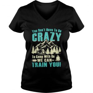 You don’t have to be crazy to camp with us we can train you VNeck