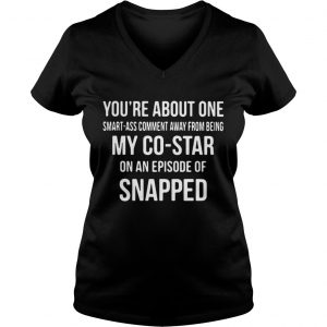 You’re About One Smart Ass Comment Away From Being My Co Star Vneck