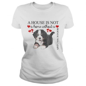 A house is not a home without a Bernese Mountain Ladies Tee