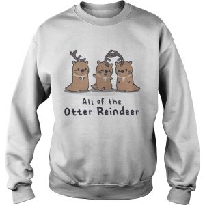 All of the Otter reindeer Christmas Sweatshirt
