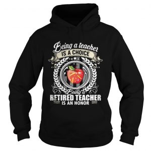 Being a teacher is a choice being a retired teacher is an honor Hoodie