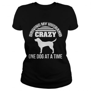 Driving my husband crazy one dog at a time Ladies Tee