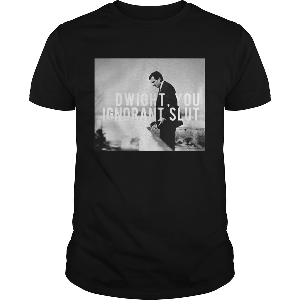 Dwight you ignorant slut shirt