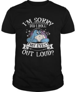 Eeyore I’m sorry did I roll my eyes out loud Unisex