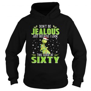 Grinch Don’t be Jealous just because I look this good at sixty Hoodie