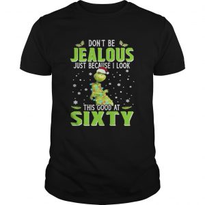 Grinch Don’t be Jealous just because I look this good at sixty Unisex