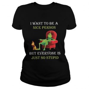 Grinch I want to be a nice person but everyone is just so stupid Christmas Ladies Tee