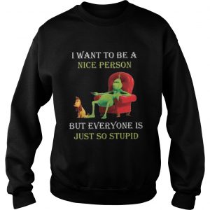Grinch I want to be a nice person but everyone is just so stupid Christmas Sweatshirt