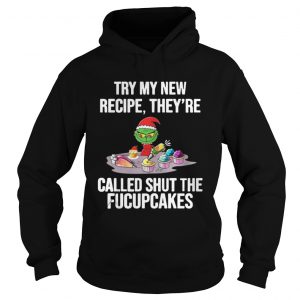 Grinch Try My New Recipe They’re Called Shut The Fucupcakes Hoodie