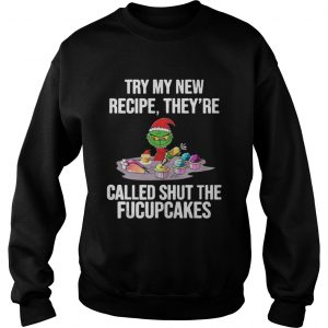 Grinch Try My New Recipe They’re Called Shut The Fucupcakes Sweatshirt