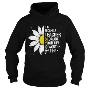 I Became A Teacher Because Your Life Is Worth My Time Hoodie
