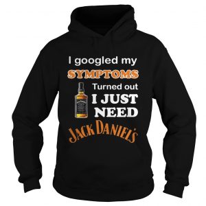 I Googled My Symptoms Turned Out I Just Need Jack Daniels Hoodie