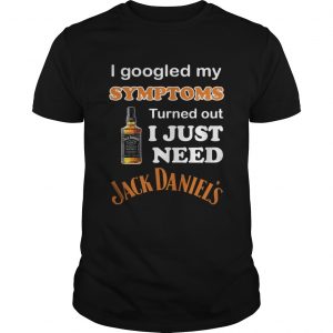 I Googled My Symptoms Turned Out I Just Need Jack Daniels Unisex Tee