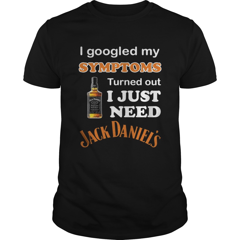 I Googled My Symptoms Turned Out I Just Need Jack Daniels Shirt