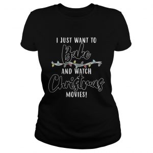 I Just Want To Bake And Watch Christmas Movies Ladies Tee