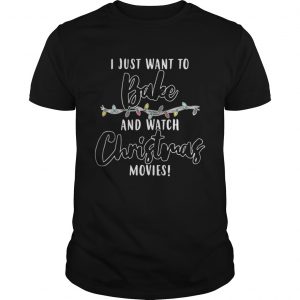 I Just Want To Bake And Watch Christmas Movies Unisex Tee