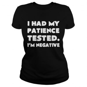 I had my patience tested I’m negative Ladies Tee