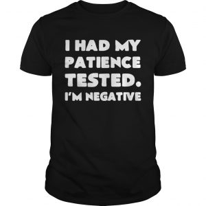 I had my patience tested I’m negative Unisex