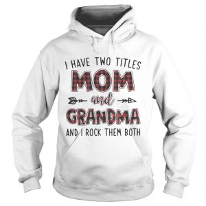 I have two titles mom and Grandma and I rock them both Hoodie