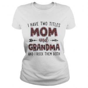 I have two titles mom and Grandma and I rock them both Ladies Tee