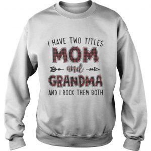 I have two titles mom and Grandma and I rock them both Sweatshirt
