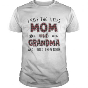 I have two titles mom and Grandma and I rock them both Unisex Tee
