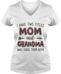 I have two titles mom and Grandma and I rock them both Vneck