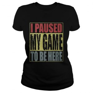 I paused my game to be here Ladies Tee