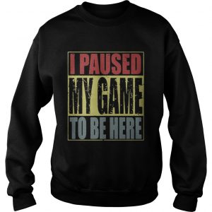 I paused my game to be here Sweatshirt