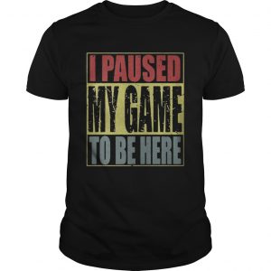 I paused my game to be here Unisex Tee