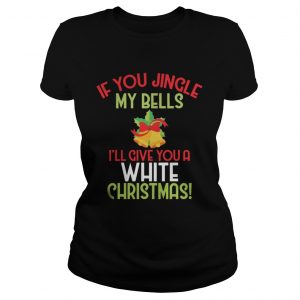 If You Jingle My Bell I’ll Give You A White Christmas Tee Ladies tee