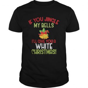 If You Jingle My Bell I’ll Give You A White Christmas Tee Unisex Tee