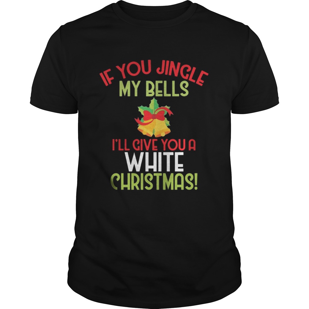 If You Jingle My Bells I’ll Give A White Christmas Classic T-Shirt
