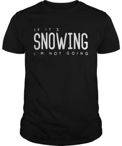 If it’s snowing I’m not going Guys Tee