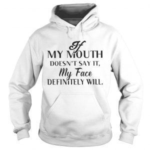 If my mouth doesn’t say it my face definitely will Hoodie