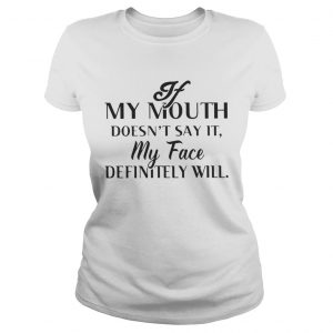 If my mouth doesn’t say it my face definitely will Ladies Tee